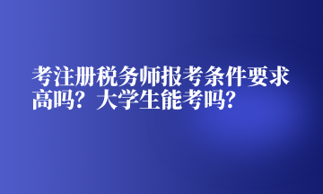 考注冊稅務(wù)師報考條件要求高嗎？大學(xué)生能考嗎？