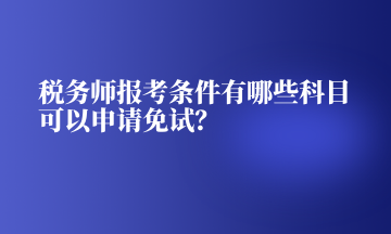 稅務(wù)師報(bào)考條件有哪些科目可以申請免試？