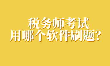 稅務(wù)師考試用哪個(gè)軟件刷題？