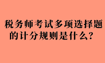 稅務師考試多項選擇題的計分規則是什么？
