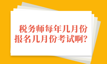 稅務(wù)師每年幾月份 報(bào)名幾月份考試啊？