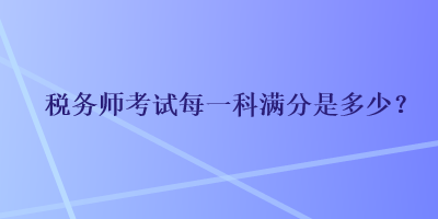 稅務師考試每一科滿分是多少？