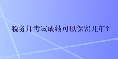 稅務師考試成績可以保留幾年？