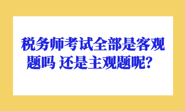 稅務師考試全部是客觀題嗎 還是主觀題呢？