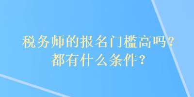 稅務師的報名門檻高嗎？都有什么條件？