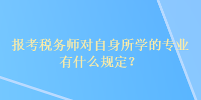 報考稅務師對自身所學的專業有什么規定？