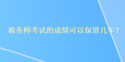 稅務師考試的成績可以保留幾年？