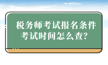 稅務(wù)師考試報(bào)名條件考試時(shí)間怎么查