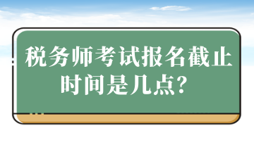 稅務師考試報名截止時間是幾點？