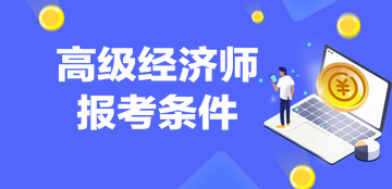 高級經(jīng)濟(jì)師報名條件