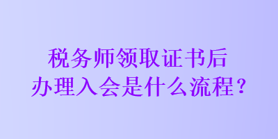 稅務師領取證書后辦理入會是什么流程？
