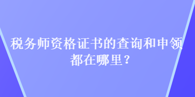 稅務師資格證書的查詢和申領都在哪里？