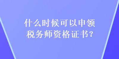 什么時候可以申領稅務師資格證書？