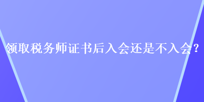 領取稅務師證書后入會還是不入會？