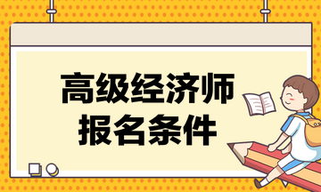 高級經濟師考試的報名條件是什么？