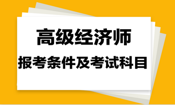 高級經濟師報考條件及考試科目