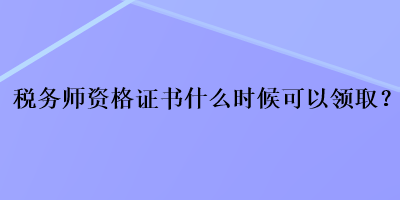 稅務師資格證書什么時候可以領取？