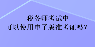 稅務師考試中可以使用電子版準考證嗎？