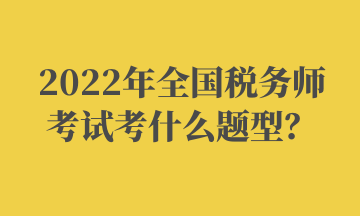 2022年全國稅務師考試考什么題型？ (2)