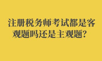 注冊稅務師考試都是客觀題嗎還是主觀題？