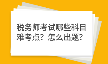 稅務師考試哪些科目難考點？怎么出題？