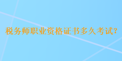 稅務師職業資格證書多久考試？