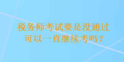 稅務師考試要是沒通過可以一直繼續考嗎？