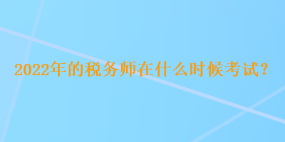 2022年的稅務師在什么時候考試？