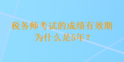 稅務師考試的成績有效期為什么是5年？
