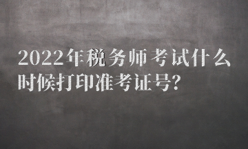 2022年稅務師考試什么時候打印準考證號？