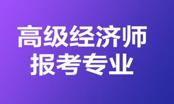 高級經濟師報考專業