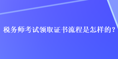 稅務師考試領取證書流程是怎樣的？