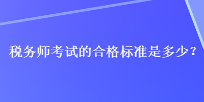 稅務師考試的合格標準是多少？
