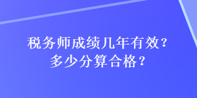 稅務師成績幾年有效？多少分算合格？