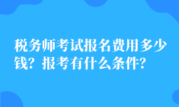 稅務(wù)師考試報名費用多少錢？報考有什么條件？
