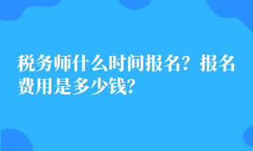 稅務師什么時間報名？報名費用是多少錢？