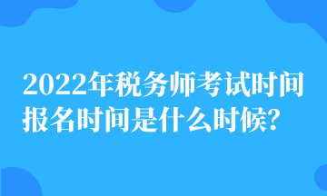 2022年稅務師考試時間 報名時間是什么時候？
