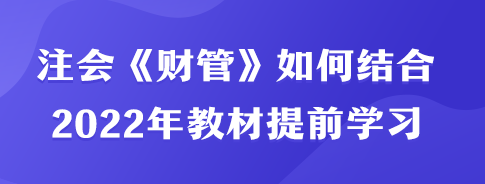 注會《財管》如何結合2022年教材內容提前學習？