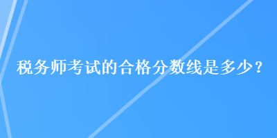 稅務師考試的合格分數線是多少？