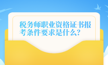 稅務師職業資格證書報考條件要求是什么？
