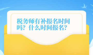 稅務師有補報名時間嗎？什么時間報名？