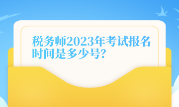 稅務師2023年考試報名時間是多少號？