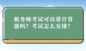 稅務師考試可以帶計算器嗎？考試怎么安排？