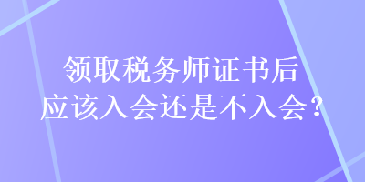 領取稅務師證書后應該入會還是不入會？