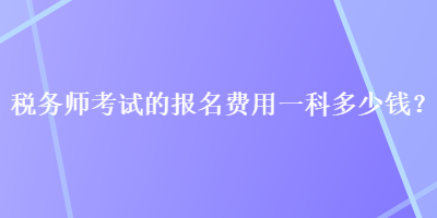 稅務師考試的報名費用一科多少錢？