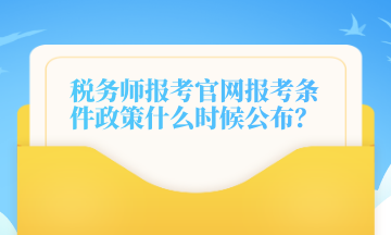 稅務(wù)師報考官網(wǎng)報考條件政策什么時候公布？