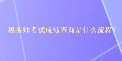 稅務(wù)師考試成績查詢是什么流程？