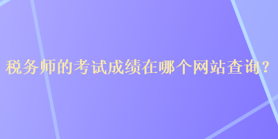 稅務師的考試成績在哪個網站查詢？