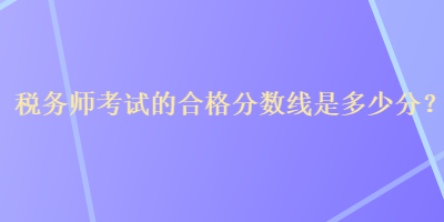 稅務師考試的合格分數線是多少分？