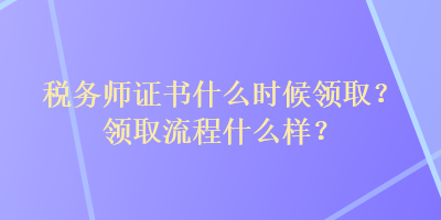稅務師證書什么時候領取？領取流程什么樣？